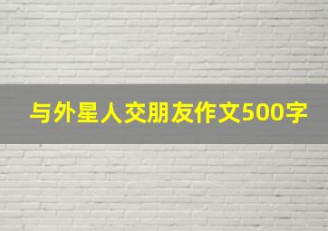 与外星人交朋友作文500字