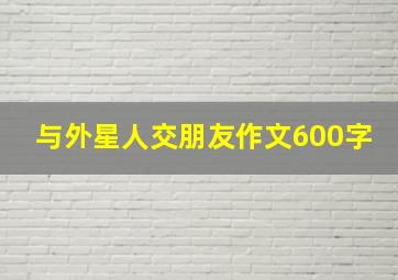 与外星人交朋友作文600字