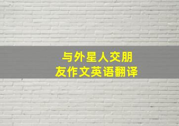 与外星人交朋友作文英语翻译