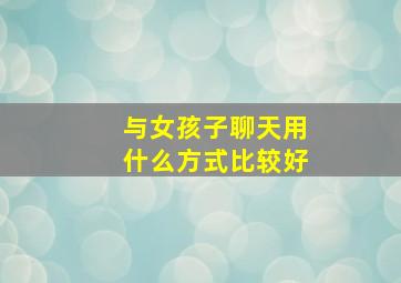 与女孩子聊天用什么方式比较好