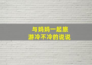 与妈妈一起旅游冷不冷的说说