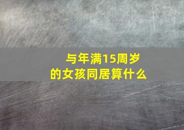 与年满15周岁的女孩同居算什么