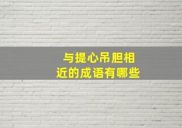 与提心吊胆相近的成语有哪些