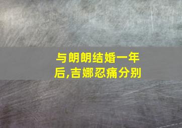 与朗朗结婚一年后,吉娜忍痛分别