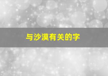 与沙漠有关的字