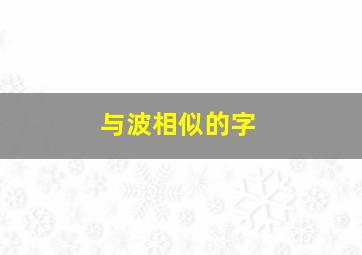 与波相似的字