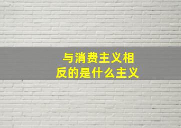 与消费主义相反的是什么主义