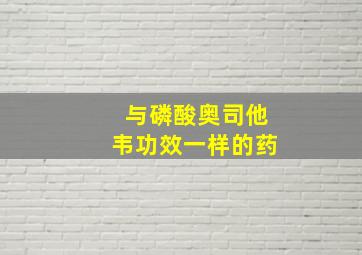 与磷酸奥司他韦功效一样的药