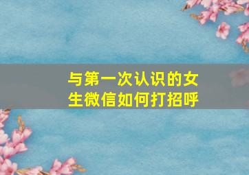 与第一次认识的女生微信如何打招呼