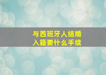 与西班牙人结婚入籍要什么手续