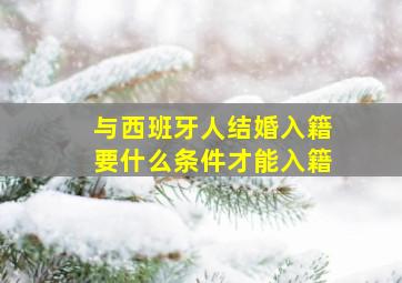 与西班牙人结婚入籍要什么条件才能入籍