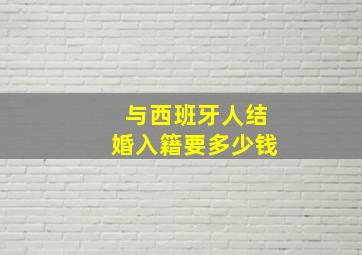 与西班牙人结婚入籍要多少钱