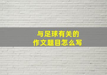 与足球有关的作文题目怎么写