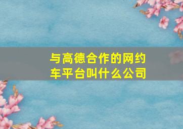 与高德合作的网约车平台叫什么公司