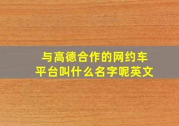 与高德合作的网约车平台叫什么名字呢英文