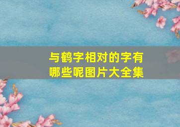 与鹤字相对的字有哪些呢图片大全集