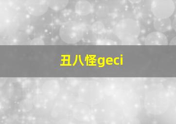 丑八怪geci