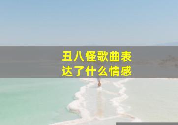 丑八怪歌曲表达了什么情感