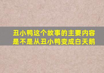 丑小鸭这个故事的主要内容是不是从丑小鸭变成白天鹅