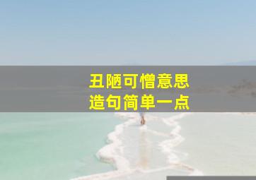 丑陋可憎意思造句简单一点