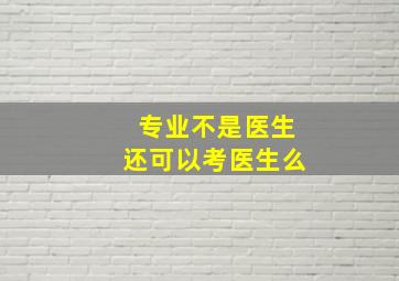 专业不是医生还可以考医生么