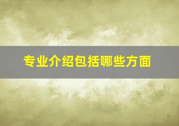 专业介绍包括哪些方面