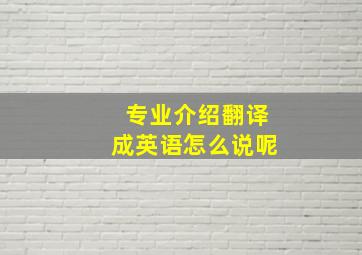 专业介绍翻译成英语怎么说呢