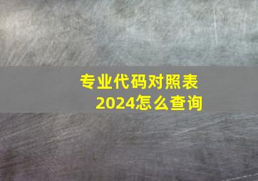 专业代码对照表2024怎么查询