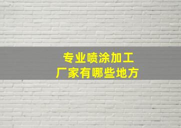 专业喷涂加工厂家有哪些地方