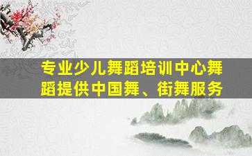 专业少儿舞蹈培训中心舞蹈提供中国舞、街舞服务