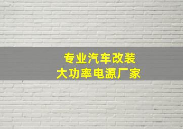 专业汽车改装大功率电源厂家