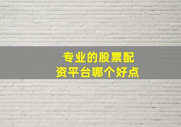 专业的股票配资平台哪个好点