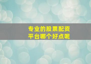 专业的股票配资平台哪个好点呢