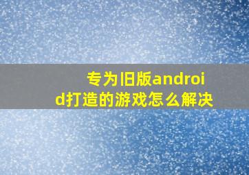 专为旧版android打造的游戏怎么解决