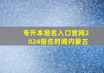 专升本报名入口官网2024报名时间内蒙古