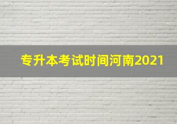 专升本考试时间河南2021