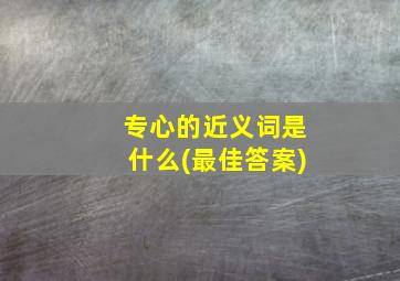 专心的近义词是什么(最佳答案)