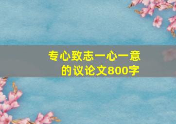 专心致志一心一意的议论文800字