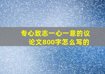 专心致志一心一意的议论文800字怎么写的