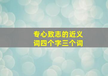 专心致志的近义词四个字三个词