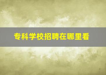 专科学校招聘在哪里看