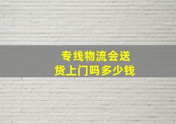 专线物流会送货上门吗多少钱