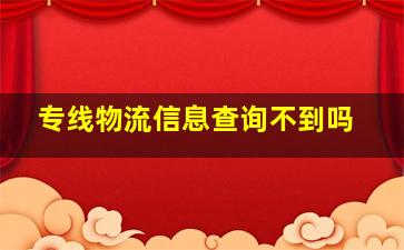 专线物流信息查询不到吗