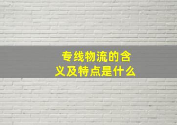 专线物流的含义及特点是什么