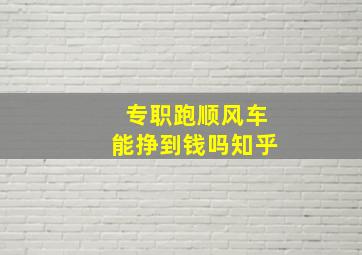 专职跑顺风车能挣到钱吗知乎