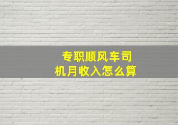 专职顺风车司机月收入怎么算