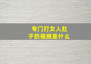 专门打女人肚子的视频是什么