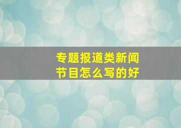 专题报道类新闻节目怎么写的好