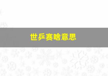 世乒赛啥意思