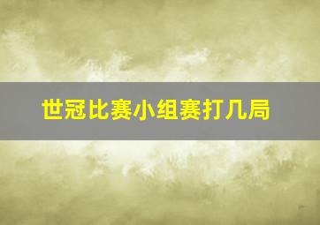 世冠比赛小组赛打几局